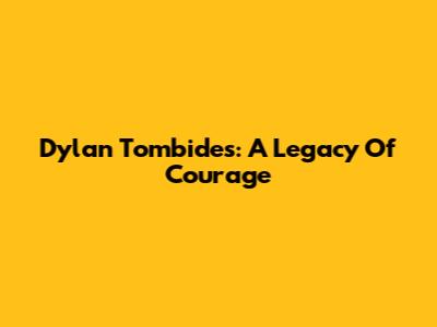 Dylan Tombides: A Legacy Of Courage