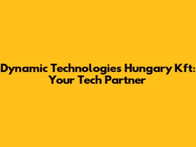 Dynamic Technologies Hungary Kft: Your Tech Partner
