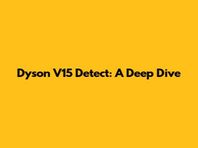 Dyson V15 Detect: A Deep Dive