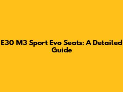 E30 M3 Sport Evo Seats: A Detailed Guide