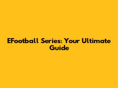 EFootball Series: Your Ultimate Guide