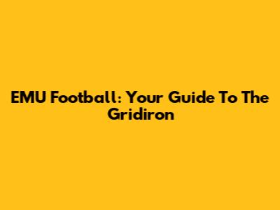 EMU Football: Your Guide To The Gridiron