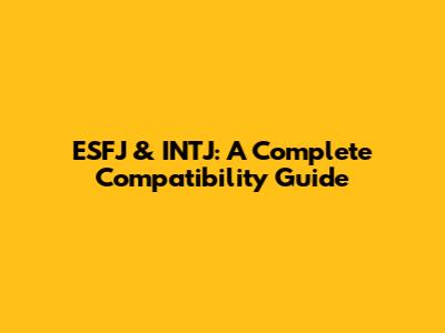 ESFJ & INTJ: A Complete Compatibility Guide