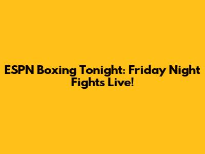 ESPN Boxing Tonight: Friday Night Fights Live!