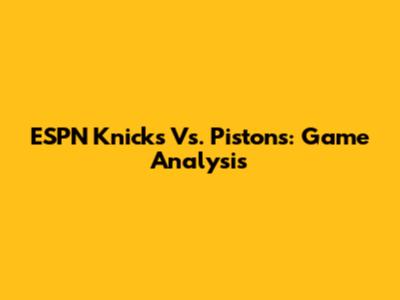 ESPN Knicks Vs. Pistons: Game Analysis