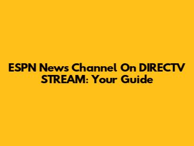 ESPN News Channel On DIRECTV STREAM: Your Guide