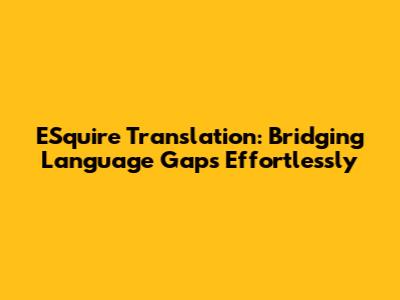 ESquire Translation: Bridging Language Gaps Effortlessly