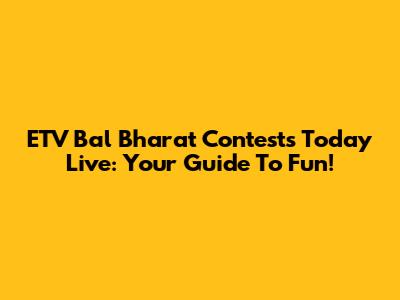 ETV Bal Bharat Contests Today Live: Your Guide To Fun!