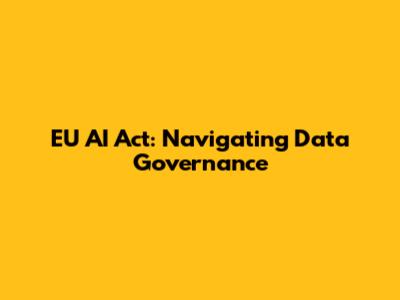 EU AI Act: Navigating Data Governance