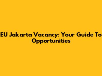 EU Jakarta Vacancy: Your Guide To Opportunities