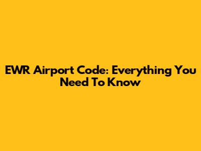 EWR Airport Code: Everything You Need To Know