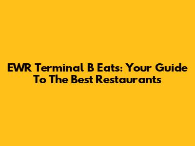 EWR Terminal B Eats: Your Guide To The Best Restaurants