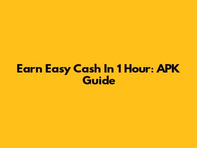 Earn Easy Cash In 1 Hour: APK Guide