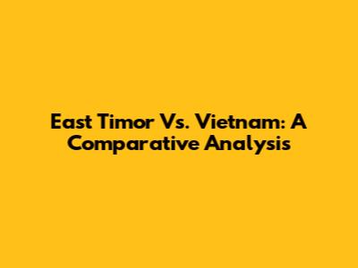 East Timor Vs. Vietnam: A Comparative Analysis