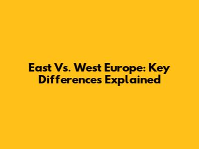 East Vs. West Europe: Key Differences Explained