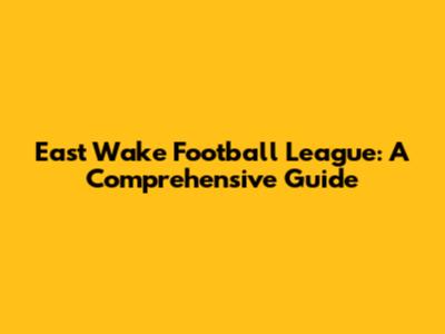 East Wake Football League: A Comprehensive Guide