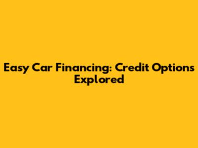 Easy Car Financing: Credit Options Explored