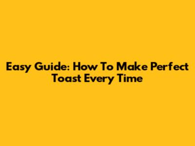 Easy Guide: How To Make Perfect Toast Every Time