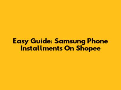 Easy Guide: Samsung Phone Installments On Shopee