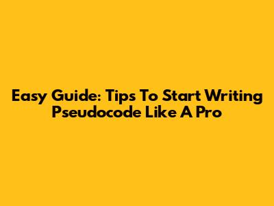 Easy Guide: Tips To Start Writing Pseudocode Like A Pro