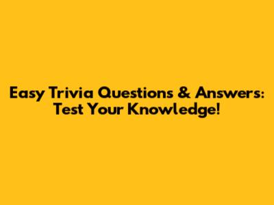 Easy Trivia Questions & Answers: Test Your Knowledge!