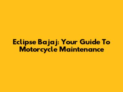 Eclipse Bajaj: Your Guide To Motorcycle Maintenance