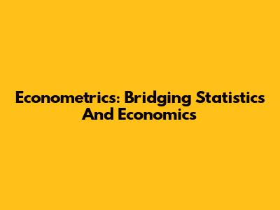Econometrics: Bridging Statistics And Economics