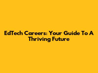 EdTech Careers: Your Guide To A Thriving Future