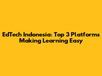 EdTech Indonesia: Top 3 Platforms Making Learning Easy