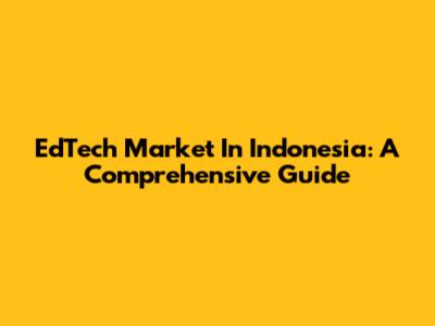EdTech Market In Indonesia: A Comprehensive Guide