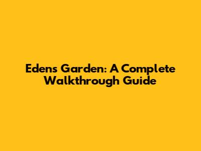 Edens Garden: A Complete Walkthrough Guide