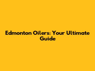 Edmonton Oilers: Your Ultimate Guide