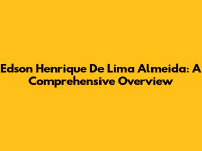 Edson Henrique De Lima Almeida: A Comprehensive Overview