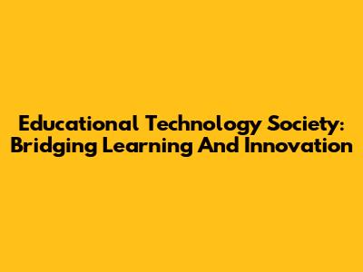 Educational Technology Society: Bridging Learning And Innovation