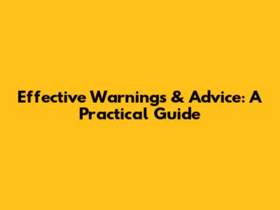 Effective Warnings & Advice: A Practical Guide