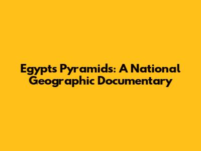 Egypt's Pyramids: A National Geographic Documentary