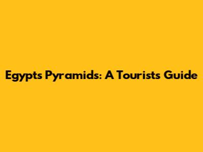 Egypt's Pyramids: A Tourist's Guide