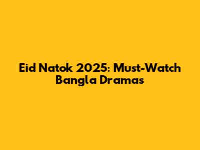 Eid Natok 2025: Must-Watch Bangla Dramas