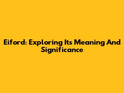 Eiford: Exploring Its Meaning And Significance