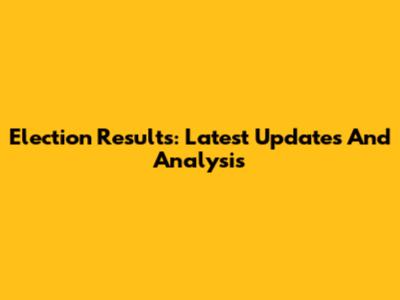 Election Results: Latest Updates And Analysis
