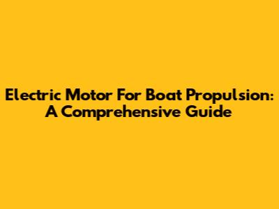 Electric Motor For Boat Propulsion: A Comprehensive Guide