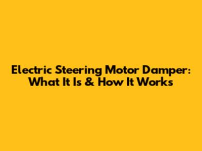 Electric Steering Motor Damper: What It Is & How It Works