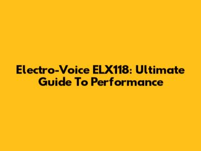 Electro-Voice ELX118: Ultimate Guide To Performance