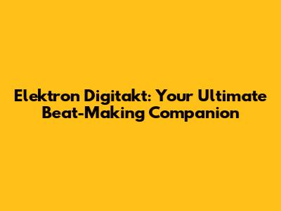 Elektron Digitakt: Your Ultimate Beat-Making Companion