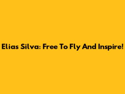 Elias Silva: Free To Fly And Inspire!