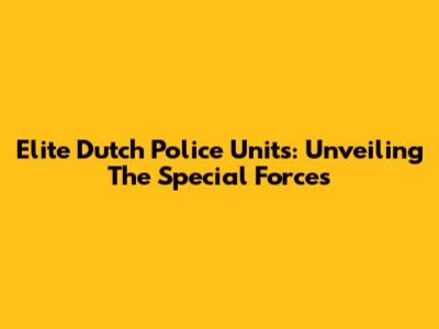 Elite Dutch Police Units: Unveiling The Special Forces