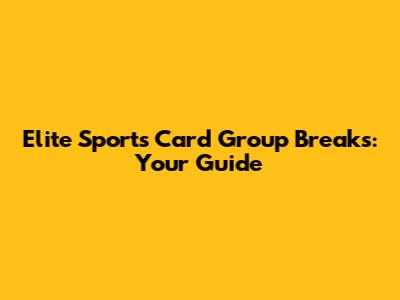 Elite Sports Card Group Breaks: Your Guide