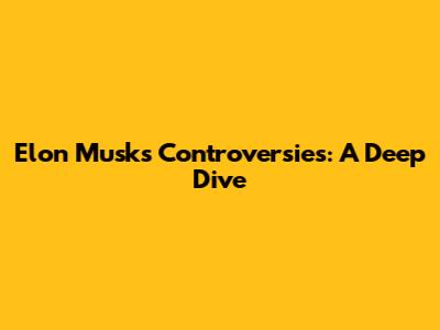 Elon Musk's Controversies: A Deep Dive