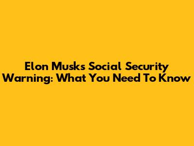 Elon Musk's Social Security Warning: What You Need To Know