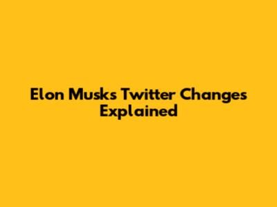 Elon Musk's Twitter Changes Explained